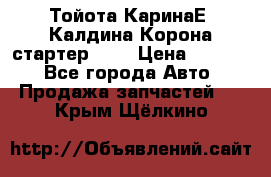 Тойота КаринаЕ, Калдина,Корона стартер 2,0 › Цена ­ 2 700 - Все города Авто » Продажа запчастей   . Крым,Щёлкино